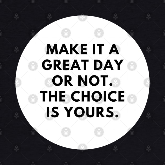 Make it a great day or not. The choice is yours by BlackMeme94